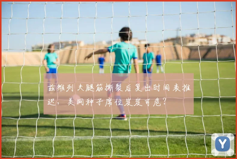 兹维列夫腿筋撕裂后复出时间表推迟,美网种子席位岌岌可危?