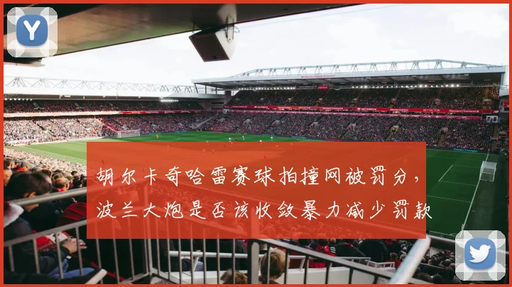 胡尔卡奇哈雷赛球拍撞网被罚分,波兰大炮是否该收敛暴力减少罚款累积?
