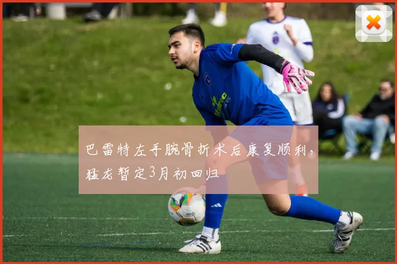巴雷特左手腕骨折术后康复顺利，猛龙暂定3月初回归